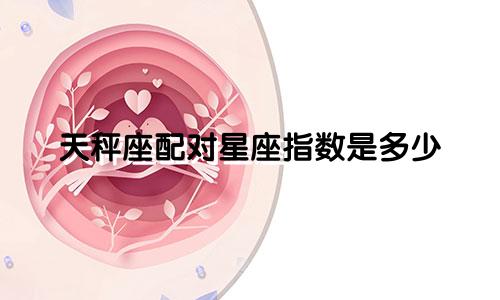 天秤座配对星座指数是多少