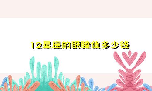 12星座的眼瞳值多少钱