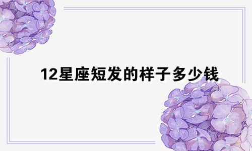 12星座短发的样子多少钱