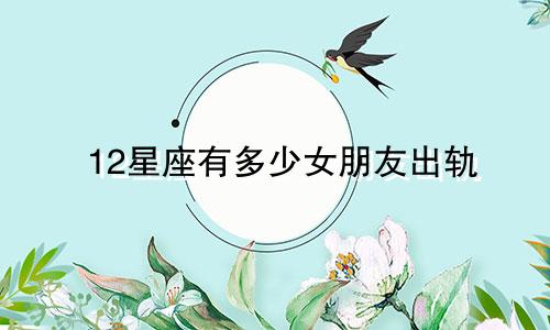 12星座有多少女朋友出轨