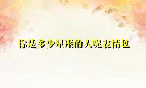 你是多少星座的人呢表情包