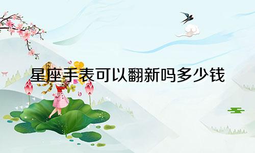 星座手表可以翻新吗多少钱