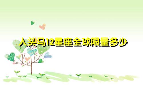 人头马12星座全球限量多少