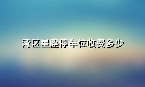 湾区星座停车位收费多少
