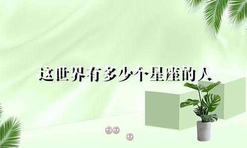 这世界有多少个星座的人