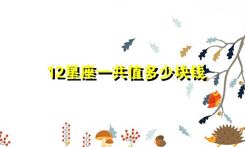 12星座一共值多少块钱