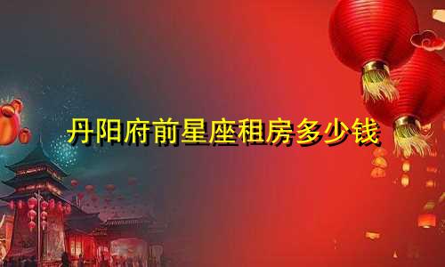 丹阳府前星座租房多少钱