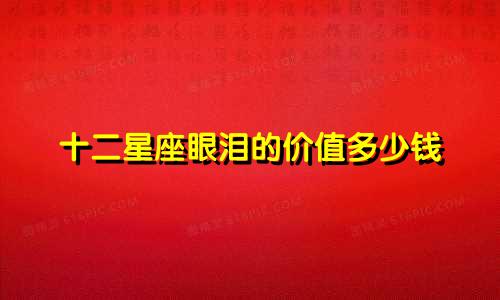 十二星座眼泪的价值多少钱