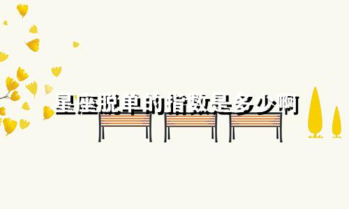 星座脱单的指数是多少啊