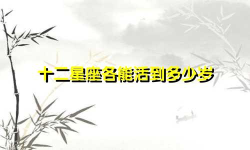 十二星座各能活到多少岁