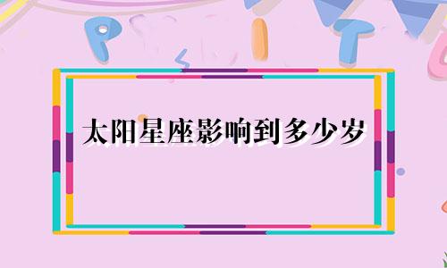太阳星座影响到多少岁