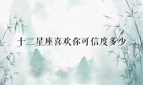 十二星座喜欢你可信度多少