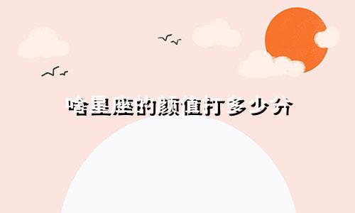 啥星座的颜值打多少分