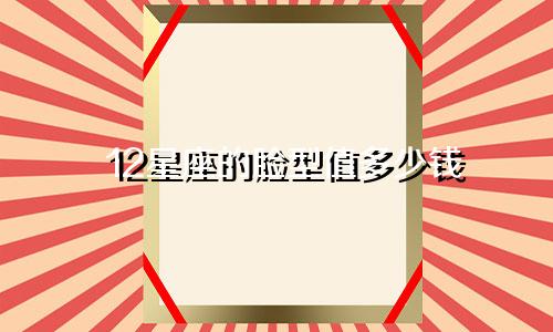 12星座的脸型值多少钱