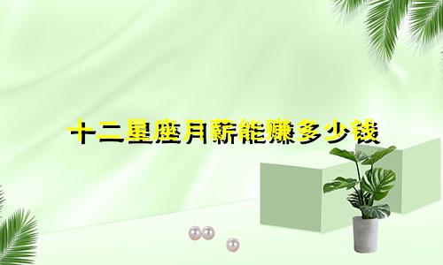 十二星座月薪能赚多少钱