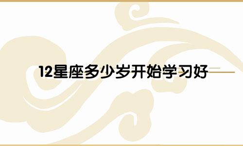 12星座多少岁开始学习好