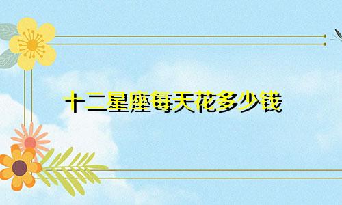 十二星座每天花多少钱