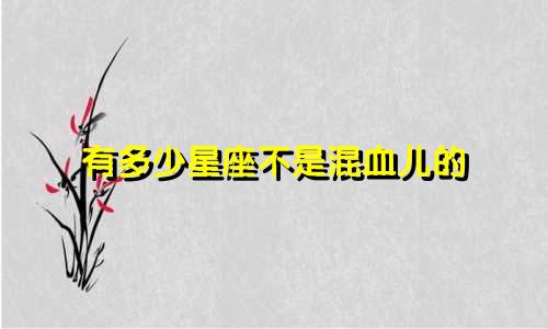 有多少星座不是混血儿的