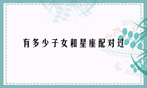 有多少子女和星座配对过