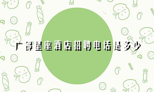 广佛星座酒店招聘电话是多少