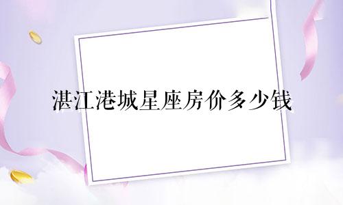 湛江港城星座房价多少钱