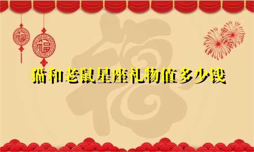 猫和老鼠星座礼物值多少钱