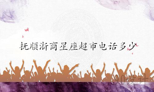 抚顺浙商星座超市电话多少
