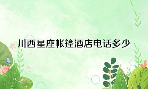 川西星座帐篷酒店电话多少
