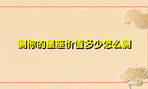 测你的星座价值多少怎么测