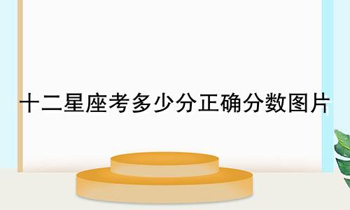 十二星座考多少分正确分数图片