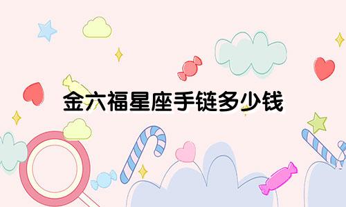 金六福星座手链多少钱