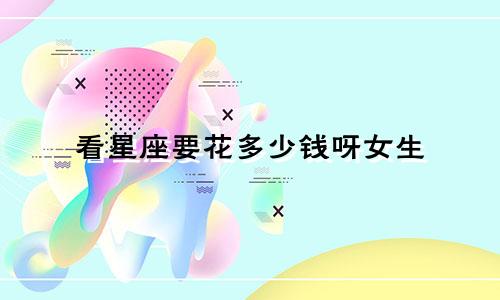 看星座要花多少钱呀女生