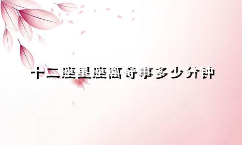 十二座星座离奇事多少分钟