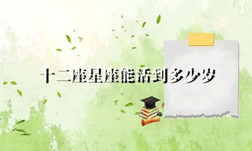 十二座星座能活到多少岁