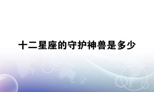 十二星座的守护神兽是多少