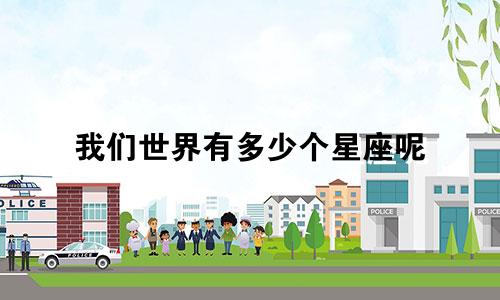 我们世界有多少个星座呢