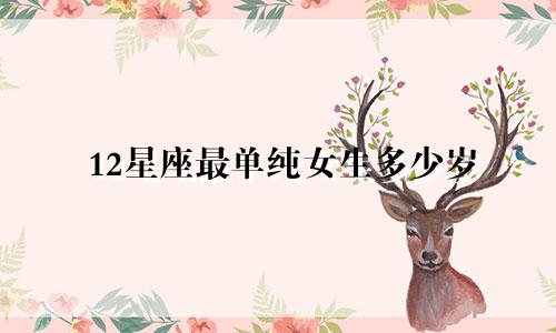 12星座最单纯女生多少岁