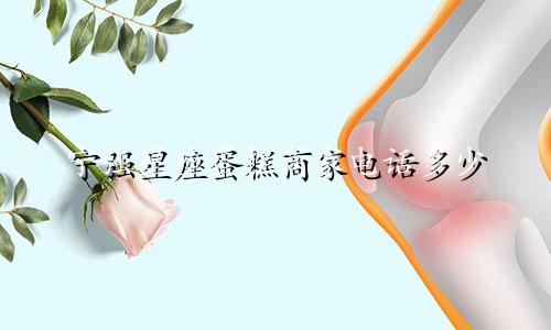 宁强星座蛋糕商家电话多少