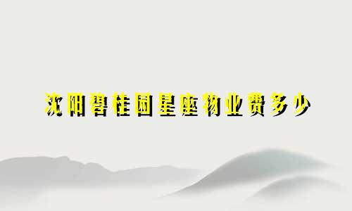 沈阳碧桂园星座物业费多少