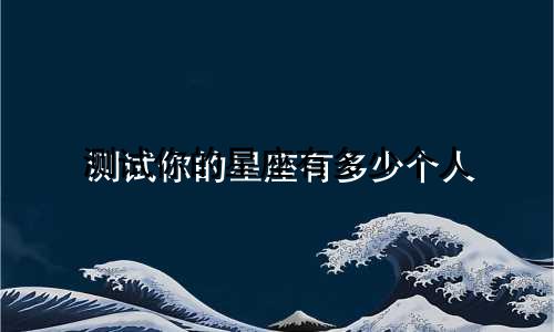 测试你的星座有多少个人