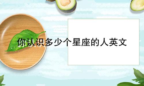 你认识多少个星座的人英文