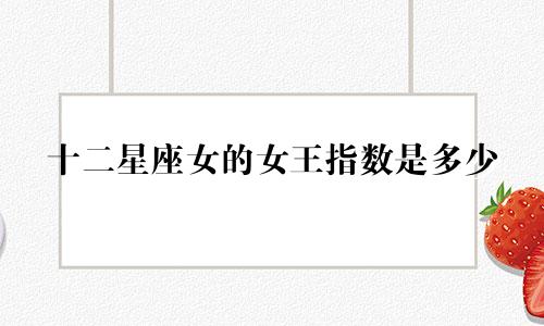 十二星座女的女王指数是多少