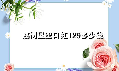 荔树星座口红129多少钱
