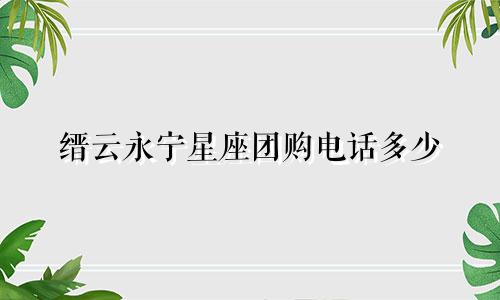 缙云永宁星座团购电话多少