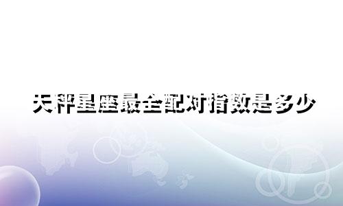 天秤星座最全配对指数是多少