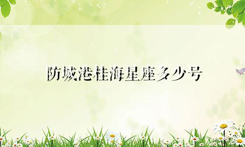 防城港桂海星座多少号