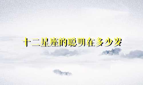 十二星座的聪明在多少岁