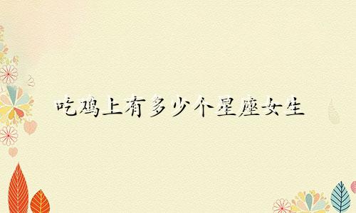吃鸡上有多少个星座女生
