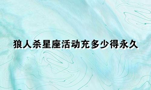 狼人杀星座活动充多少得永久