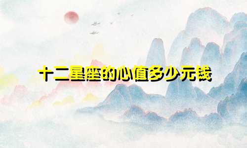 十二星座的心值多少元钱